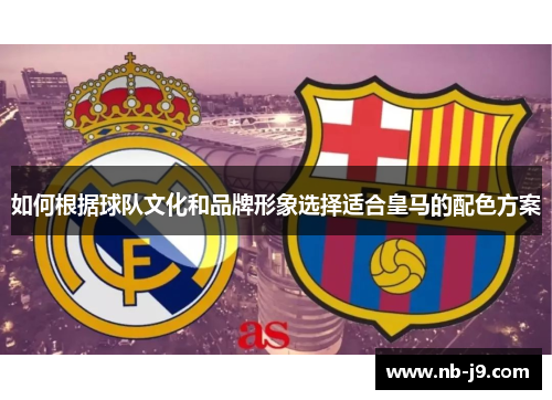 如何根据球队文化和品牌形象选择适合皇马的配色方案