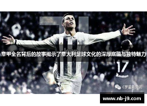 意甲全名背后的故事揭示了意大利足球文化的深厚底蕴与独特魅力