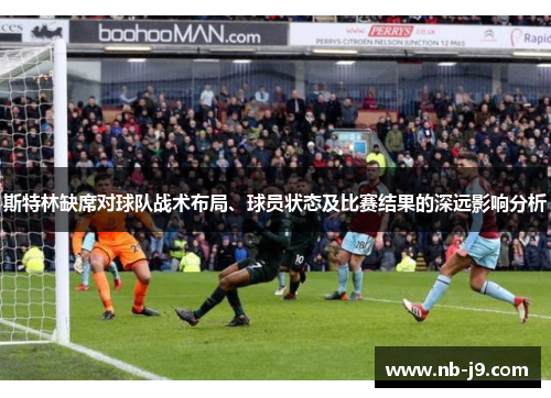 斯特林缺席对球队战术布局、球员状态及比赛结果的深远影响分析