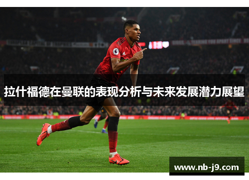 拉什福德在曼联的表现分析与未来发展潜力展望