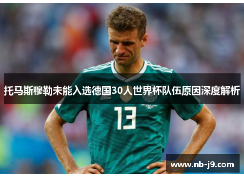 托马斯穆勒未能入选德国30人世界杯队伍原因深度解析