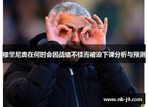 穆里尼奥在何时会因战绩不佳而被迫下课分析与预测