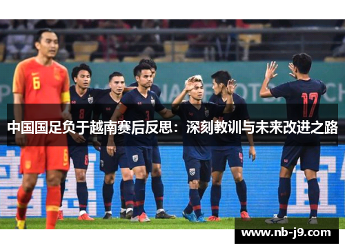 中国国足负于越南赛后反思：深刻教训与未来改进之路