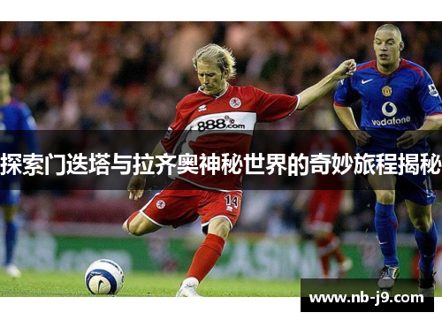 探索门迭塔与拉齐奥神秘世界的奇妙旅程揭秘