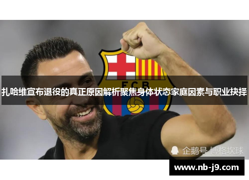 扎哈维宣布退役的真正原因解析聚焦身体状态家庭因素与职业抉择