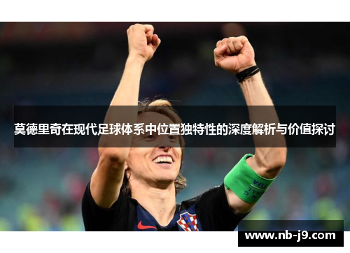 莫德里奇在现代足球体系中位置独特性的深度解析与价值探讨