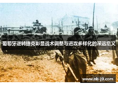 葡萄牙逆转捷克彰显战术调整与进攻多样化的深远意义