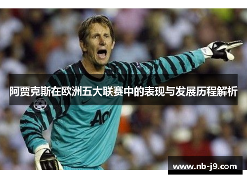 阿贾克斯在欧洲五大联赛中的表现与发展历程解析