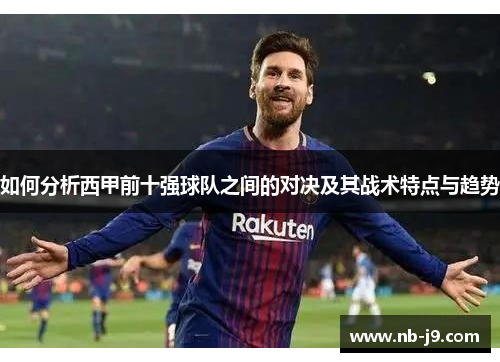 如何分析西甲前十强球队之间的对决及其战术特点与趋势