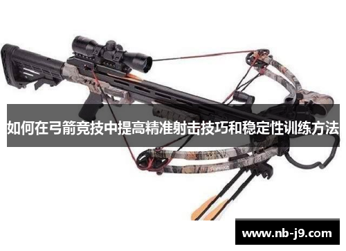 如何在弓箭竞技中提高精准射击技巧和稳定性训练方法