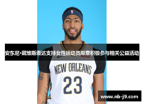 安东尼·戴维斯表达支持女性运动员愿意积极参与相关公益活动