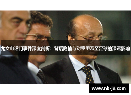 尤文电话门事件深度剖析：背后隐情与对意甲乃至足球的深远影响