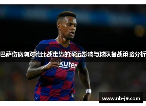 巴萨伤病潮对德比战走势的深远影响与球队备战策略分析