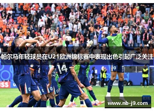 帕尔马年轻球员在U21欧洲锦标赛中表现出色引起广泛关注