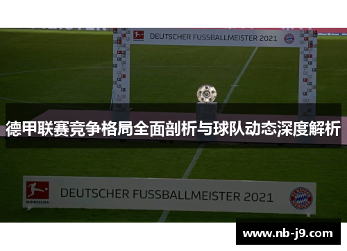 德甲联赛竞争格局全面剖析与球队动态深度解析