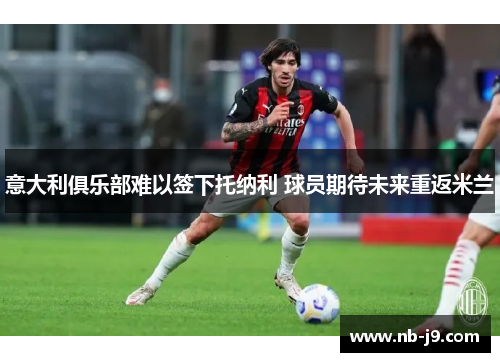 意大利俱乐部难以签下托纳利 球员期待未来重返米兰