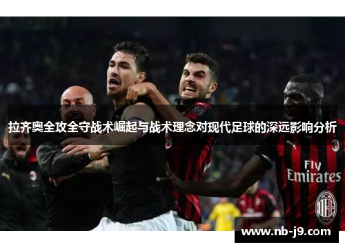 拉齐奥全攻全守战术崛起与战术理念对现代足球的深远影响分析