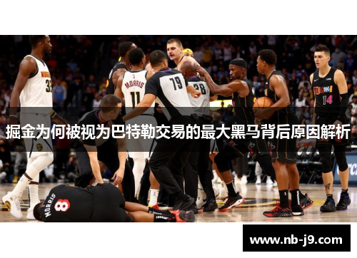 掘金为何被视为巴特勒交易的最大黑马背后原因解析