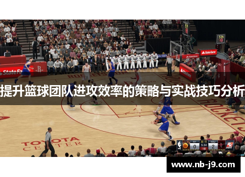 提升篮球团队进攻效率的策略与实战技巧分析