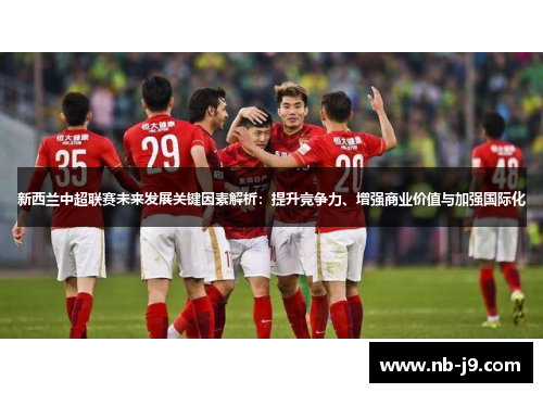 新西兰中超联赛未来发展关键因素解析：提升竞争力、增强商业价值与加强国际化