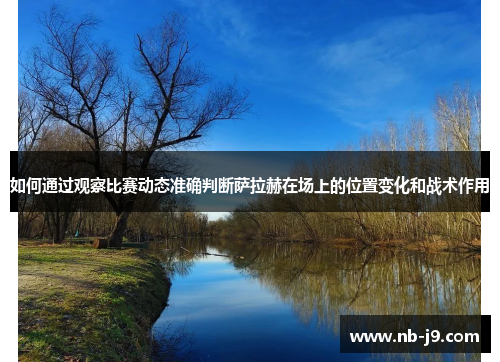 如何通过观察比赛动态准确判断萨拉赫在场上的位置变化和战术作用