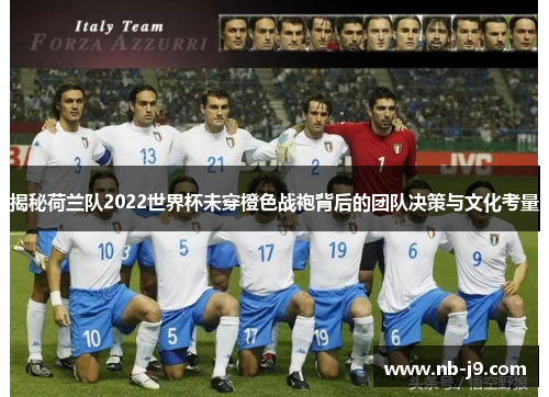 揭秘荷兰队2022世界杯未穿橙色战袍背后的团队决策与文化考量 揭秘荷兰队2022世界杯未穿橙色战袍背后的团队决策与文化考量