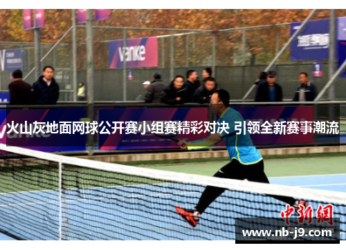 火山灰地面网球公开赛小组赛精彩对决 引领全新赛事潮流