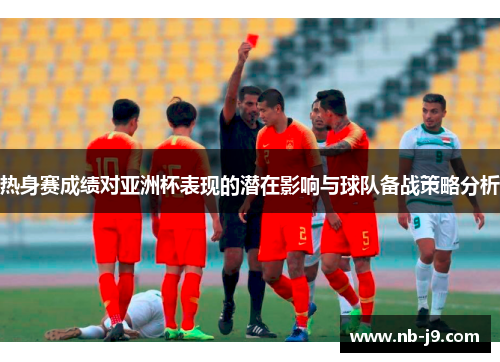 热身赛成绩对亚洲杯表现的潜在影响与球队备战策略分析 热身赛成绩对亚洲杯表现的潜在影响与球队备战策略分析