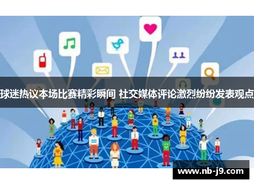 球迷热议本场比赛精彩瞬间 社交媒体评论激烈纷纷发表观点 球迷热议本场比赛精彩瞬间 社交媒体评论激烈纷纷发表观点