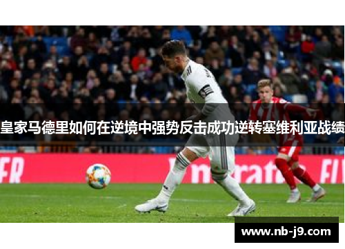 皇家马德里如何在逆境中强势反击成功逆转塞维利亚战绩