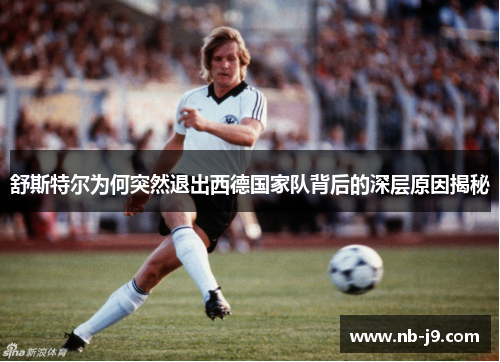 舒斯特尔为何突然退出西德国家队背后的深层原因揭秘