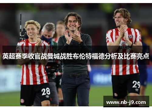 英超赛季收官战曼城战胜布伦特福德分析及比赛亮点