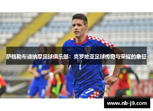 萨格勒布迪纳摩足球俱乐部:克罗地亚足球传奇与荣耀的象征 萨格勒布迪纳摩足球俱乐部:克罗地亚足球传奇与荣耀的象征