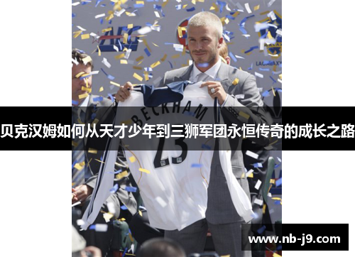 贝克汉姆如何从天才少年到三狮军团永恒传奇的成长之路 贝克汉姆如何从天才少年到三狮军团永恒传奇的成长之路