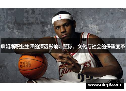 詹姆斯职业生涯的深远影响：篮球、文化与社会的多重变革