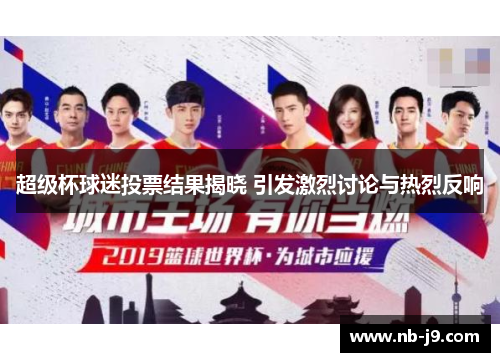 超级杯球迷投票结果揭晓 引发激烈讨论与热烈反响 超级杯球迷投票结果揭晓 引发激烈讨论与热烈反响