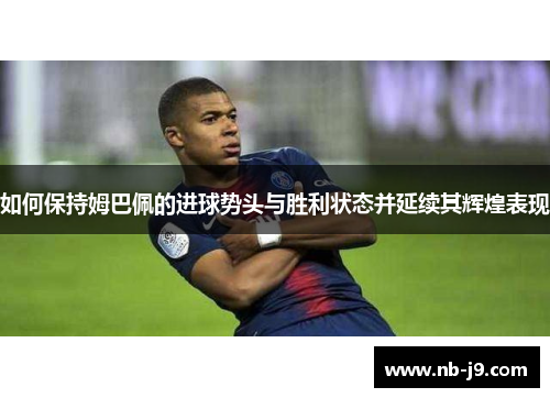 如何保持姆巴佩的进球势头与胜利状态并延续其辉煌表现 如何保持姆巴佩的进球势头与胜利状态并延续其辉煌表现