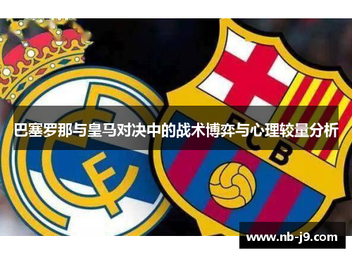 巴塞罗那与皇马对决中的战术博弈与心理较量分析
