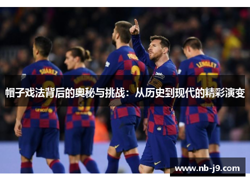 帽子戏法背后的奥秘与挑战：从历史到现代的精彩演变