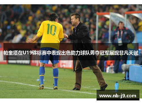 帕奎塔在U19锦标赛中表现出色助力球队勇夺冠军展现非凡天赋