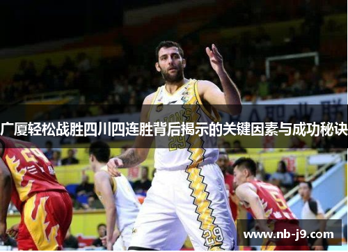 广厦轻松战胜四川四连胜背后揭示的关键因素与成功秘诀 广厦轻松战胜四川四连胜背后揭示的关键因素与成功秘诀