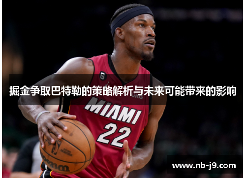 掘金争取巴特勒的策略解析与未来可能带来的影响 掘金争取巴特勒的策略解析与未来可能带来的影响