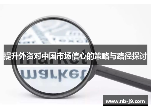 提升外资对中国市场信心的策略与路径探讨