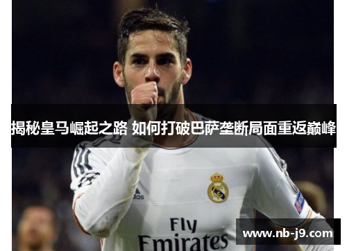 揭秘皇马崛起之路 如何打破巴萨垄断局面重返巅峰