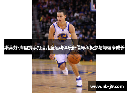 斯蒂芬·库里携手打造儿童运动俱乐部倡导积极参与与健康成长