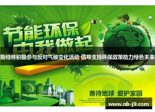 斯特林积极参与反对气候变化活动 倡导支持环保政策助力绿色未来 斯特林积极参与反对气候变化活动 倡导支持环保政策助力绿色未来