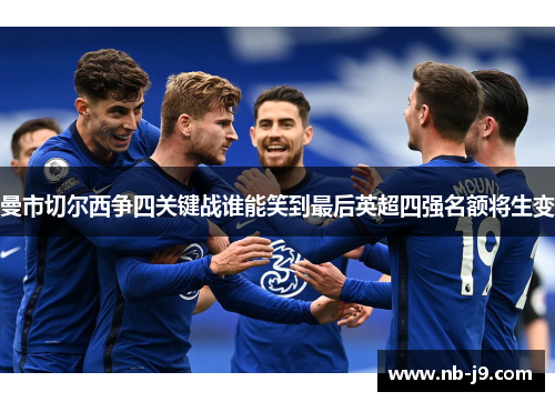 曼市切尔西争四关键战谁能笑到最后英超四强名额将生变 曼市切尔西争四关键战谁能笑到最后英超四强名额将生变