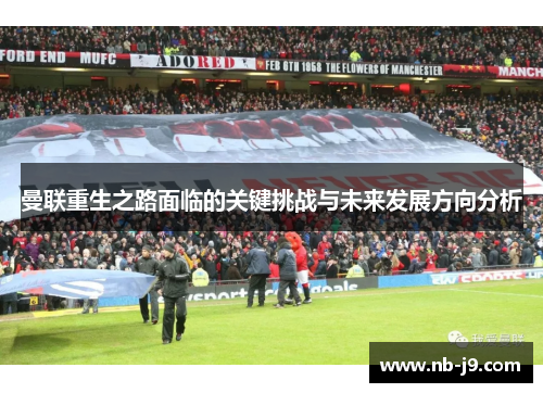 曼联重生之路面临的关键挑战与未来发展方向分析 曼联重生之路面临的关键挑战与未来发展方向分析