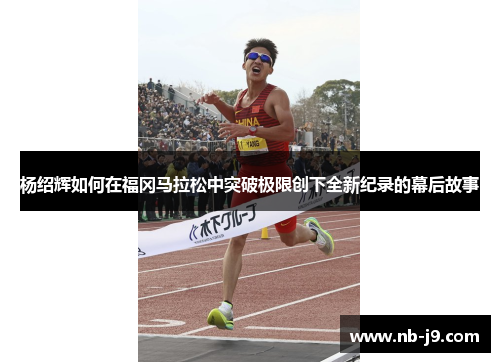 杨绍辉如何在福冈马拉松中突破极限创下全新纪录的幕后故事