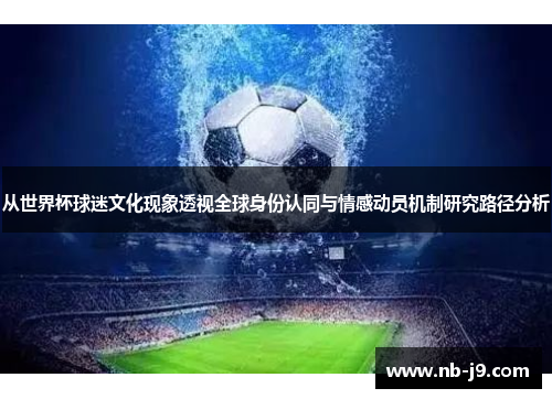 从世界杯球迷文化现象透视全球身份认同与情感动员机制研究路径分析